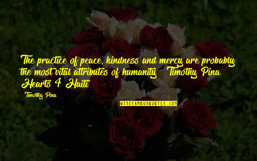 Kindness And Humanity Quotes By Timothy Pina: The practice of peace, kindness and mercy are Kindness And Humanity Quotes By Timothy Pina: The practice of peace, kindness and mercy are