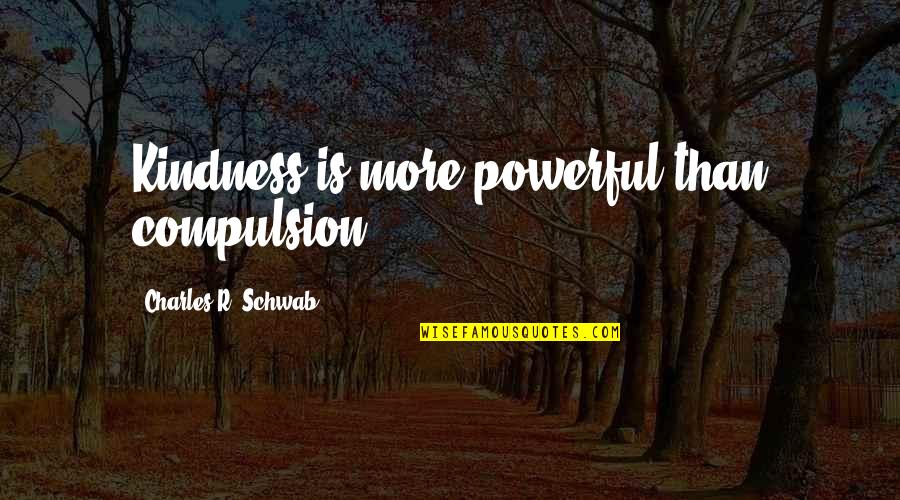 Kindness And Leadership Quotes By Charles R. Schwab: Kindness is more powerful than compulsion.