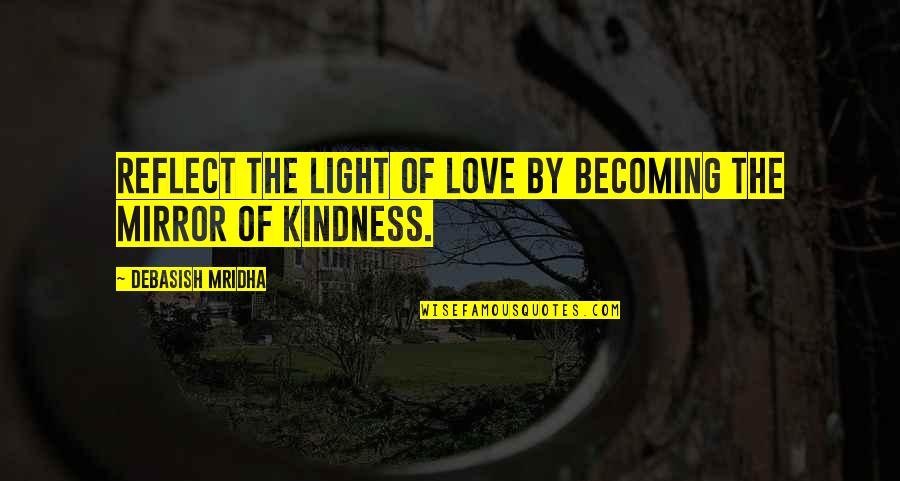 Kindness And Light Quotes By Debasish Mridha: Reflect the light of love by becoming the