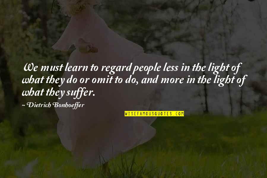 Kindness And Light Quotes By Dietrich Bonhoeffer: We must learn to regard people less in