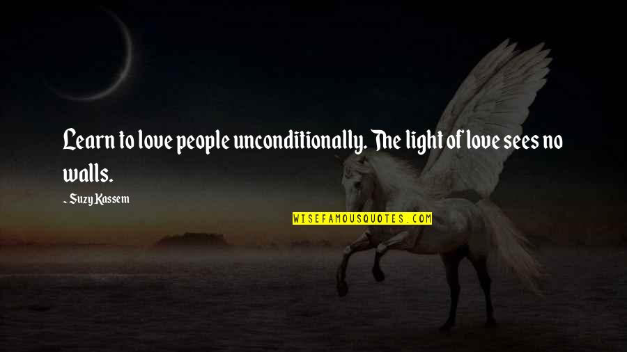 Kindness And Light Quotes By Suzy Kassem: Learn to love people unconditionally. The light of