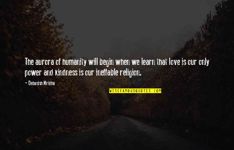Kindness And Love Quotes By Debasish Mridha: The aurora of humanity will begin when we