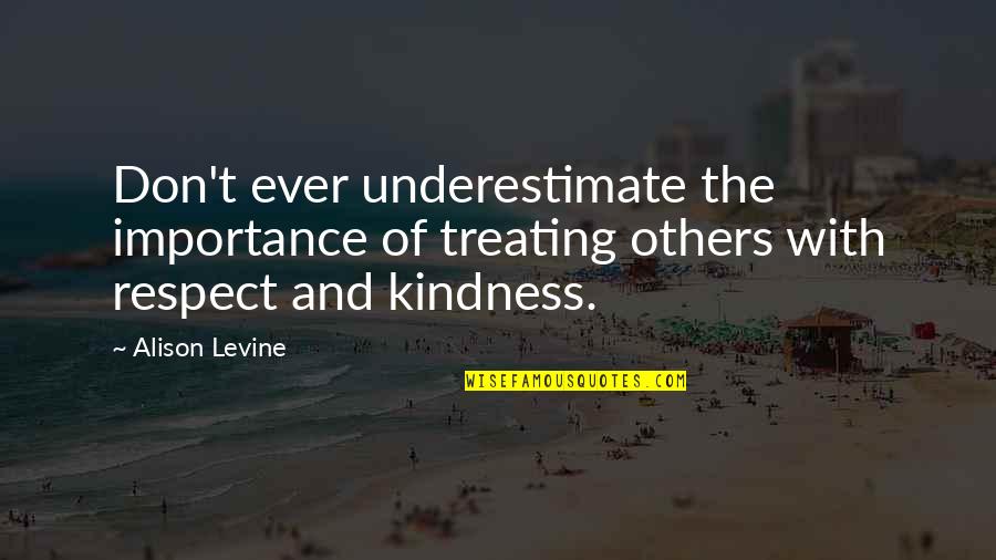 Kindness And Respect Quotes By Alison Levine: Don't ever underestimate the importance of treating others Kindness And Respect Quotes By Alison Levine: Don't ever underestimate the importance of treating others