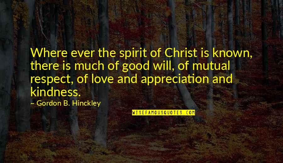 Kindness And Respect Quotes By Gordon B. Hinckley: Where ever the spirit of Christ is known,