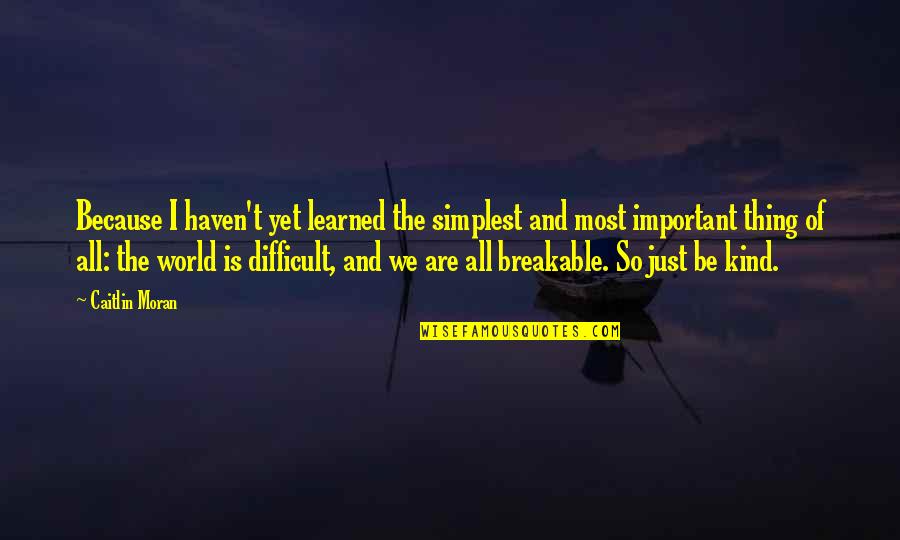 Kindness And The World Quotes By Caitlin Moran: Because I haven't yet learned the simplest and Kindness And The World Quotes By Caitlin Moran: Because I haven't yet learned the simplest and