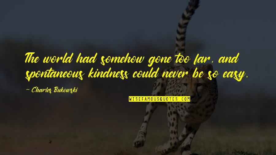 Kindness And The World Quotes By Charles Bukowski: The world had somehow gone too far, and Kindness And The World Quotes By Charles Bukowski: The world had somehow gone too far, and