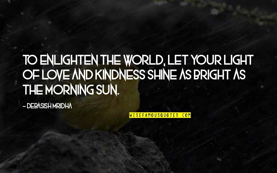 Kindness And The World Quotes By Debasish Mridha: To enlighten the world, let your light of Kindness And The World Quotes By Debasish Mridha: To enlighten the world, let your light of