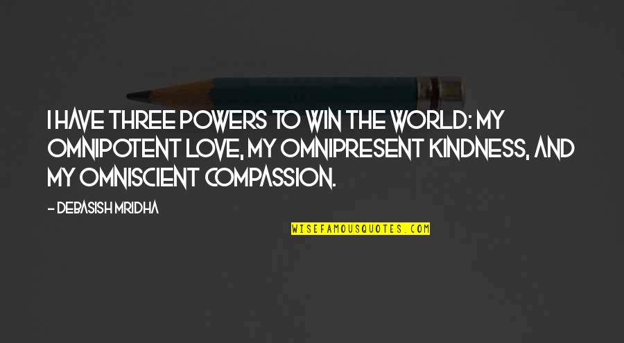 Kindness And The World Quotes By Debasish Mridha: I have three powers to win the world: Kindness And The World Quotes By Debasish Mridha: I have three powers to win the world: