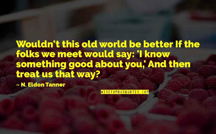 Kindness And The World Quotes By N. Eldon Tanner: Wouldn't this old world be better If the