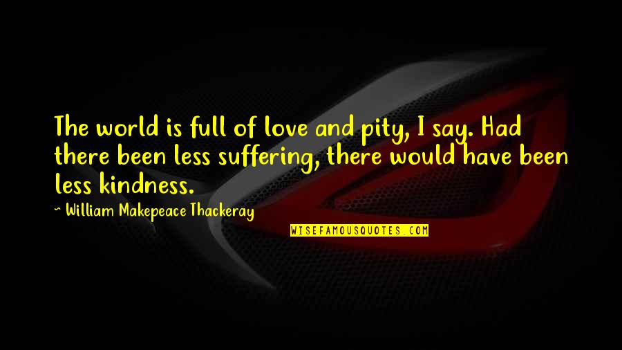 Kindness And The World Quotes By William Makepeace Thackeray: The world is full of love and pity,