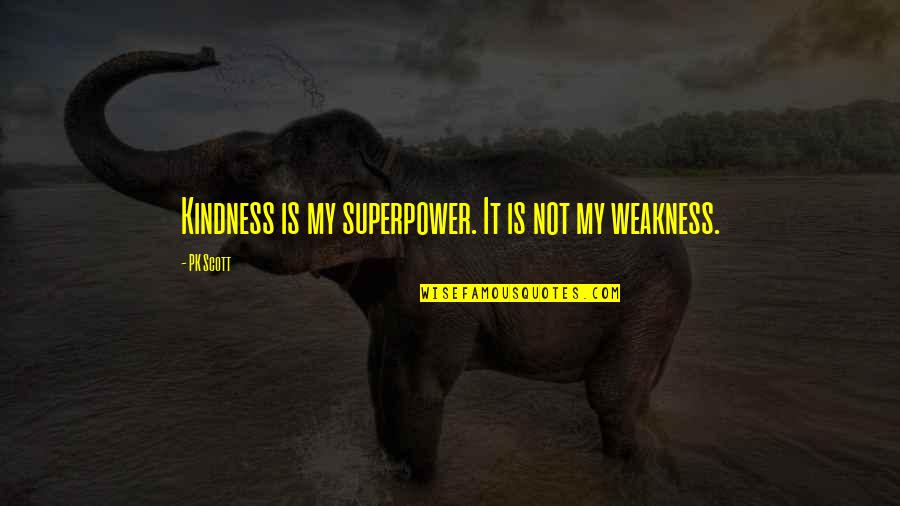 Kindness And Weakness Quotes By PK Scott: Kindness is my superpower. It is not my