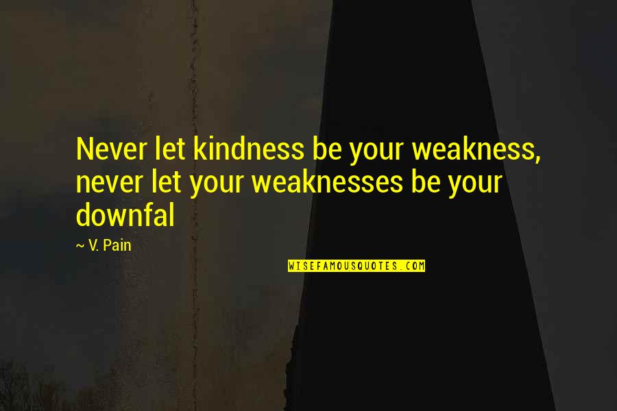 Kindness And Weakness Quotes By V. Pain: Never let kindness be your weakness, never let