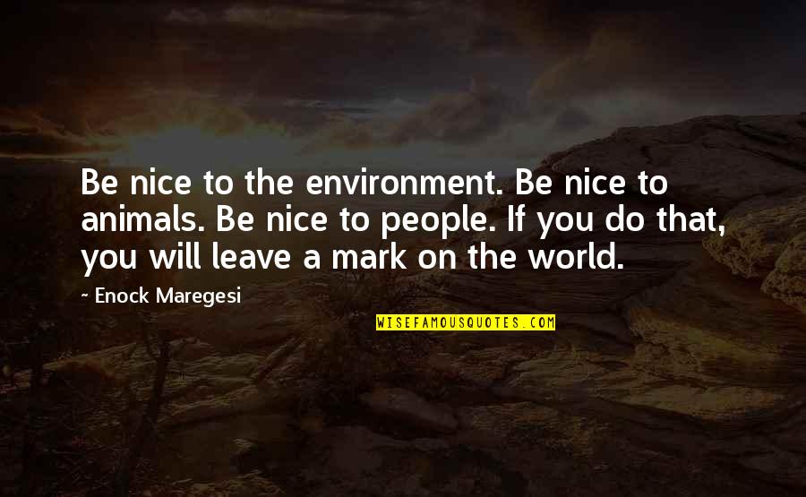 Kindness Animals Quotes By Enock Maregesi: Be nice to the environment. Be nice to Kindness Animals Quotes By Enock Maregesi: Be nice to the environment. Be nice to