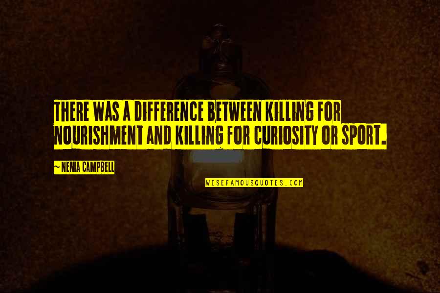 Kindness Animals Quotes By Nenia Campbell: There was a difference between killing for nourishment Kindness Animals Quotes By Nenia Campbell: There was a difference between killing for nourishment