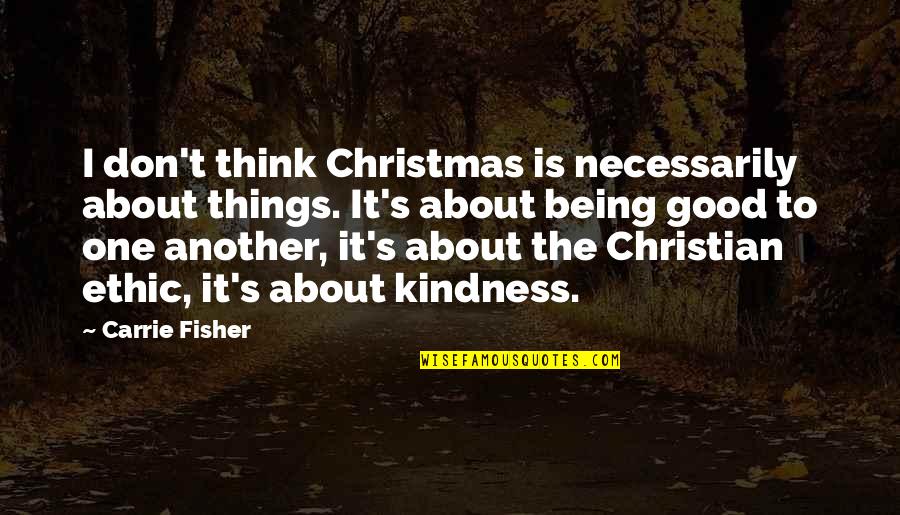 Kindness At Christmas Quotes By Carrie Fisher: I don't think Christmas is necessarily about things.