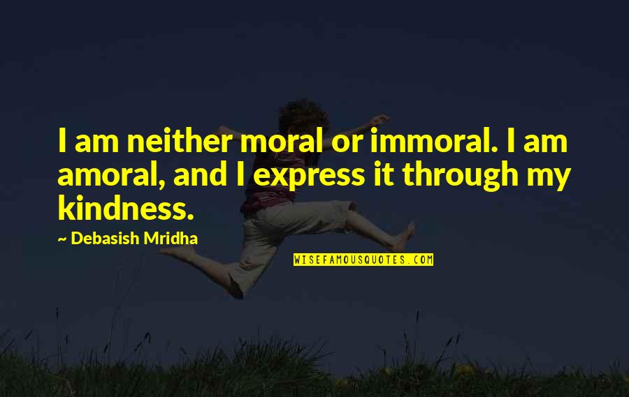 Kindness By Buddha Quotes By Debasish Mridha: I am neither moral or immoral. I am