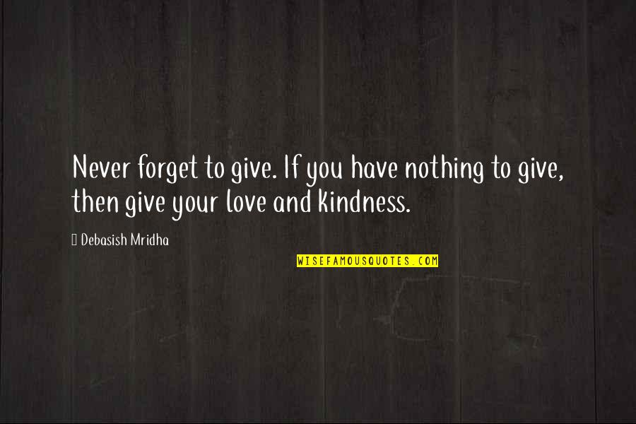 Kindness By Buddha Quotes By Debasish Mridha: Never forget to give. If you have nothing Kindness By Buddha Quotes By Debasish Mridha: Never forget to give. If you have nothing