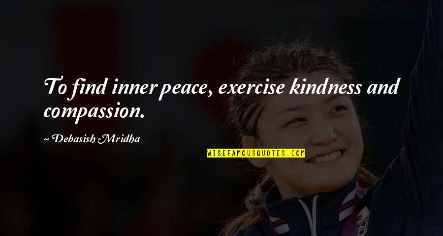 Kindness Compassion Quotes By Debasish Mridha: To find inner peace, exercise kindness and compassion.