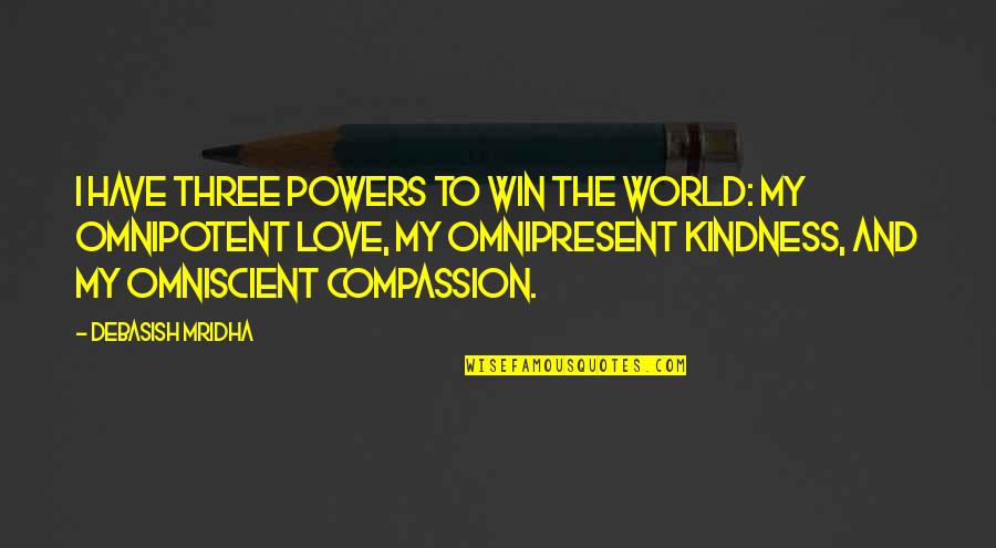 Kindness Compassion Quotes By Debasish Mridha: I have three powers to win the world: