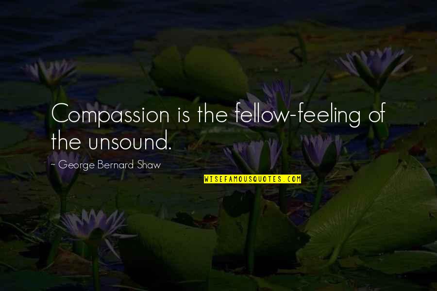 Kindness Compassion Quotes By George Bernard Shaw: Compassion is the fellow-feeling of the unsound.