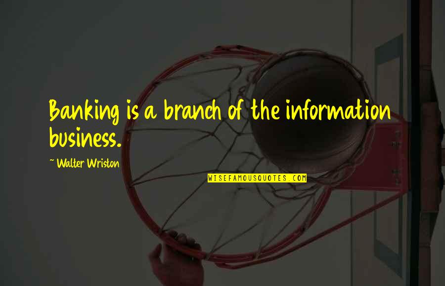 Kindness From Books Quotes By Walter Wriston: Banking is a branch of the information business.