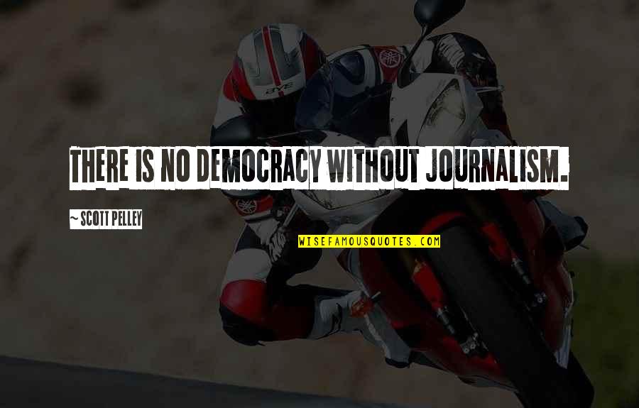 Kindness Gets You Nowhere Quotes By Scott Pelley: There is no democracy without journalism.