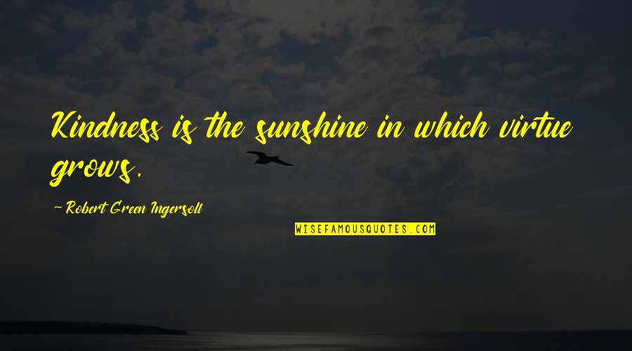 Kindness Grows Quotes By Robert Green Ingersoll: Kindness is the sunshine in which virtue grows. Kindness Grows Quotes By Robert Green Ingersoll: Kindness is the sunshine in which virtue grows.