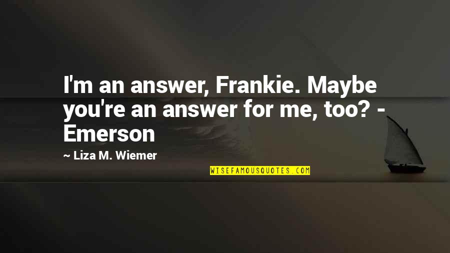 Kindness Helping Others Quotes By Liza M. Wiemer: I'm an answer, Frankie. Maybe you're an answer