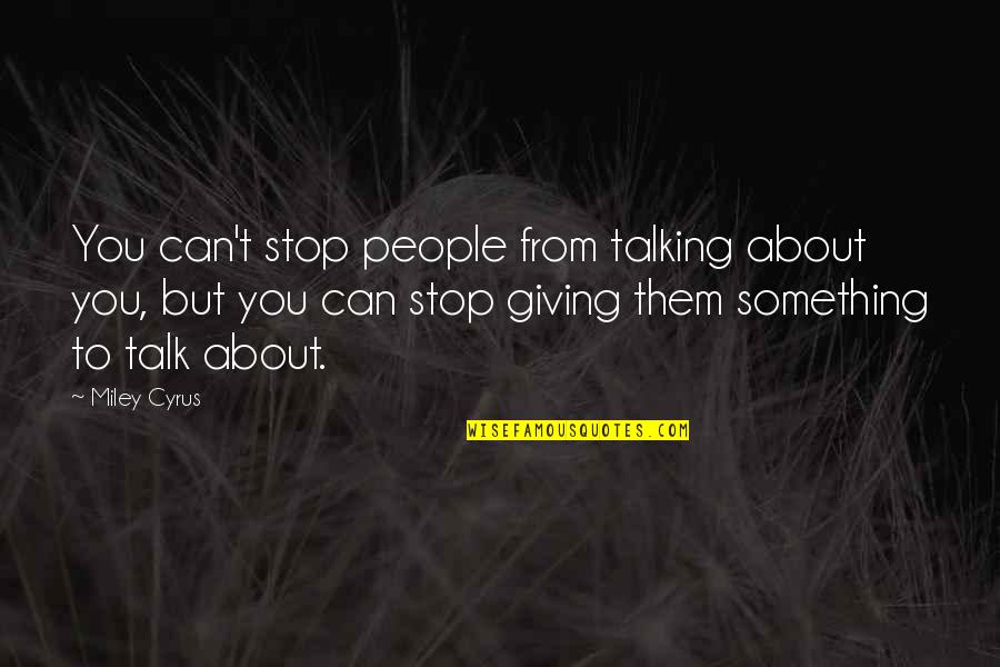 Kindness Helping Others Quotes By Miley Cyrus: You can't stop people from talking about you, Kindness Helping Others Quotes By Miley Cyrus: You can't stop people from talking about you,