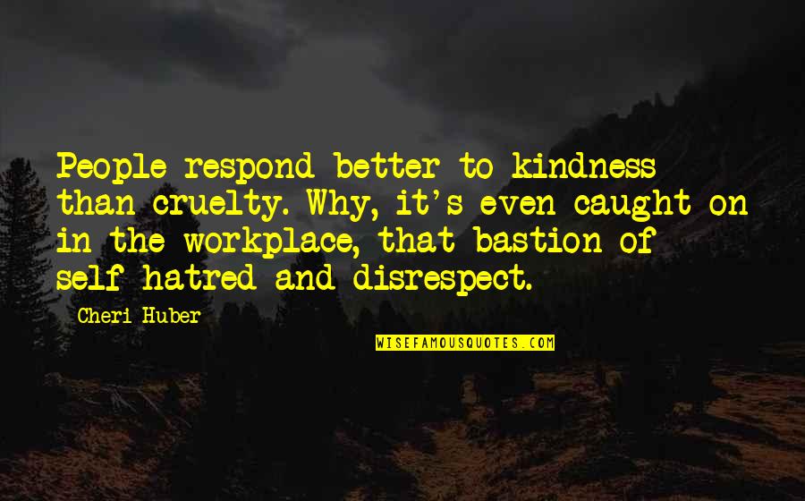 Kindness In The Workplace Quotes By Cheri Huber: People respond better to kindness than cruelty. Why,