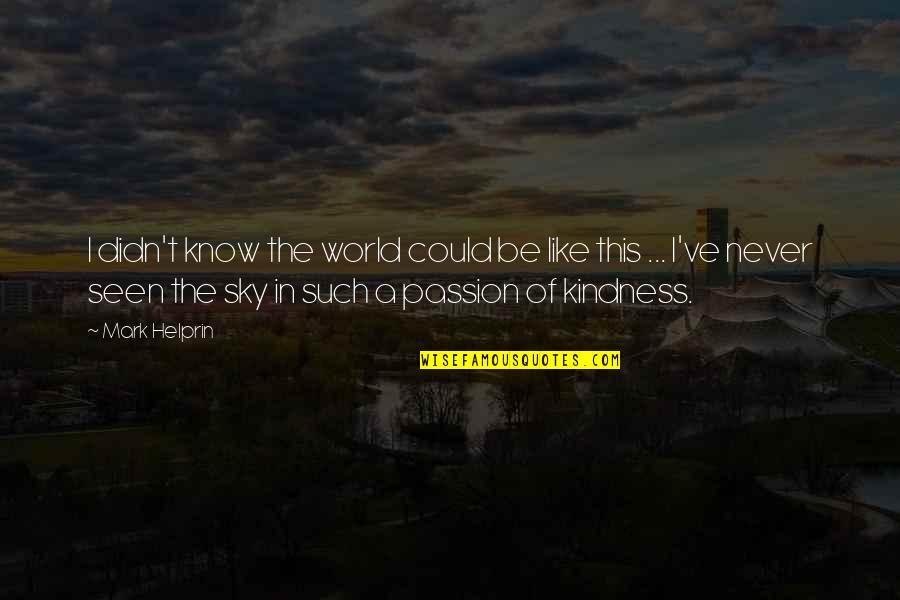 Kindness In The World Quotes By Mark Helprin: I didn't know the world could be like