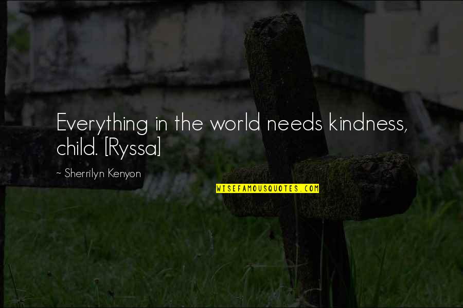 Kindness In The World Quotes By Sherrilyn Kenyon: Everything in the world needs kindness, child. [Ryssa]