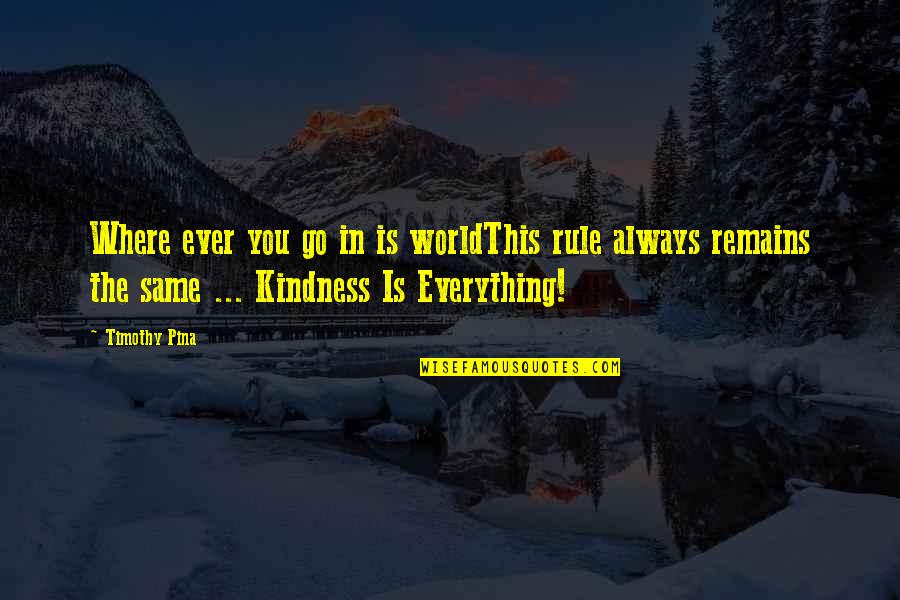 Kindness In The World Quotes By Timothy Pina: Where ever you go in is worldThis rule