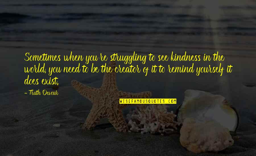 Kindness In The World Quotes By Truth Devour: Sometimes when you're struggling to see kindness in