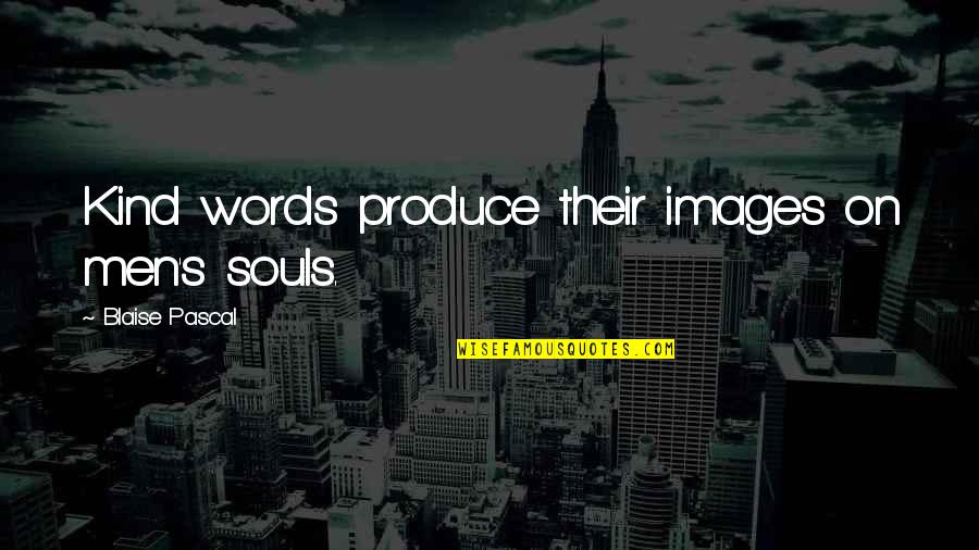 Kindness In Words Quotes By Blaise Pascal: Kind words produce their images on men's souls.