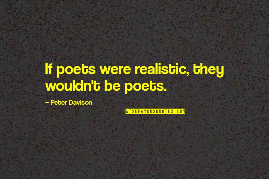 Kindness Is Contagious Quotes By Peter Davison: If poets were realistic, they wouldn't be poets.