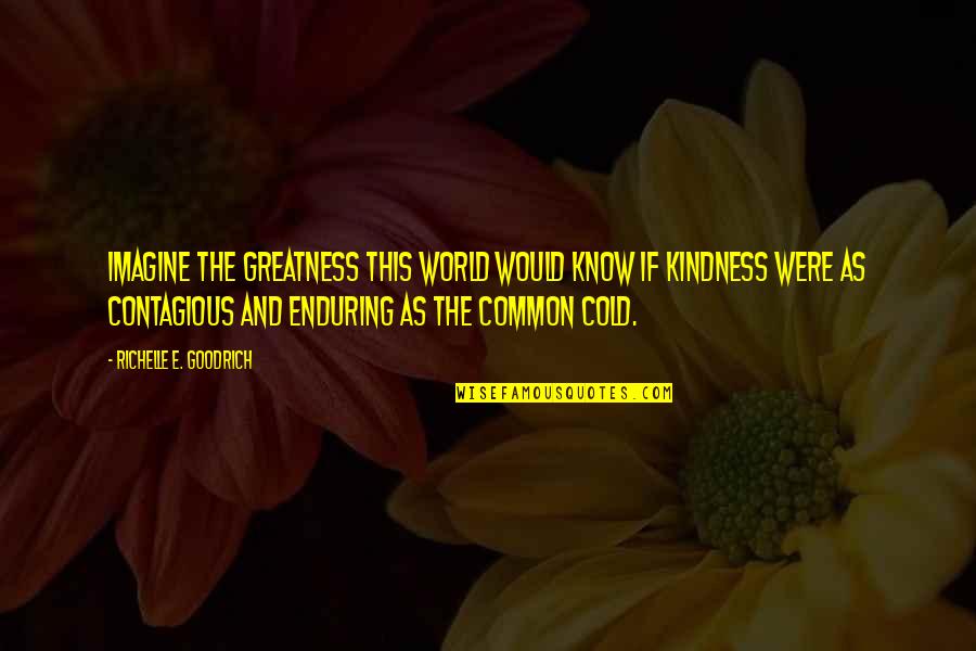 Kindness Is Contagious Quotes By Richelle E. Goodrich: Imagine the greatness this world would know if