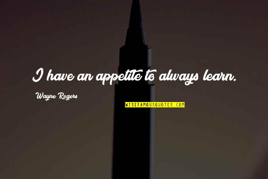 Kindness Is Loaning Someone Your Strength Quotes By Wayne Rogers: I have an appetite to always learn. Kindness Is Loaning Someone Your Strength Quotes By Wayne Rogers: I have an appetite to always learn.