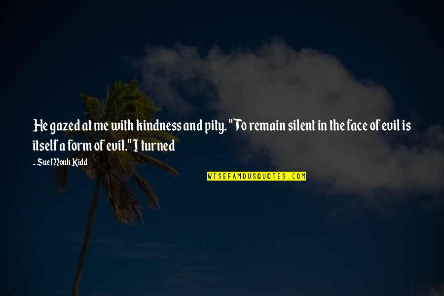 Kindness Is Silent Quotes By Sue Monk Kidd: He gazed at me with kindness and pity. Kindness Is Silent Quotes By Sue Monk Kidd: He gazed at me with kindness and pity.