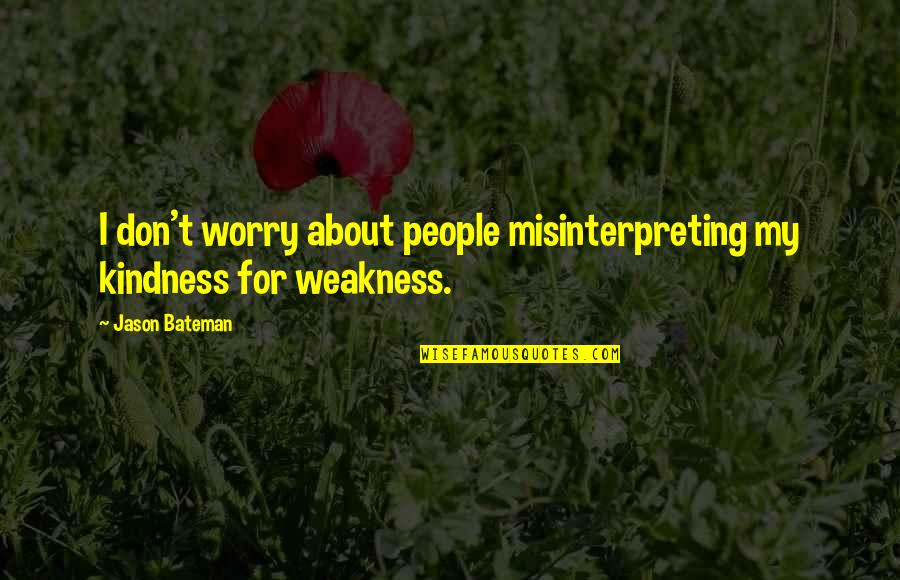 Kindness Is Weakness Quotes By Jason Bateman: I don't worry about people misinterpreting my kindness