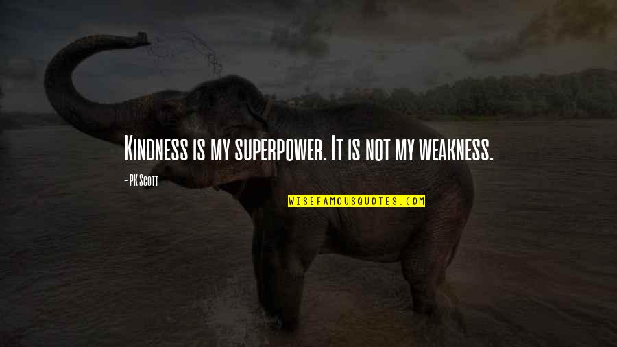 Kindness Is Weakness Quotes By PK Scott: Kindness is my superpower. It is not my