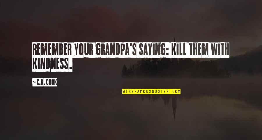 Kindness Kill Quotes By C.B. Cook: Remember your grandpa's saying: kill them with kindness.