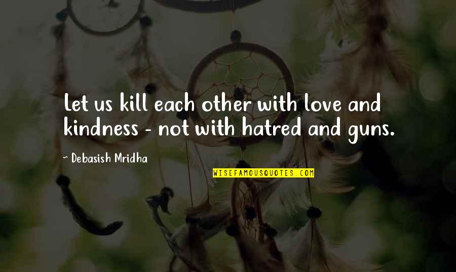 Kindness Kill Quotes By Debasish Mridha: Let us kill each other with love and