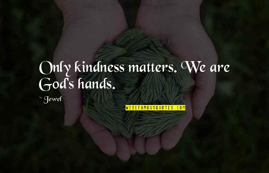 Kindness Matters Quotes By Jewel: Only kindness matters. We are God's hands.