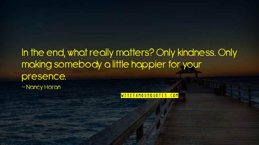 Kindness Matters Quotes By Nancy Horan: In the end, what really matters? Only kindness.