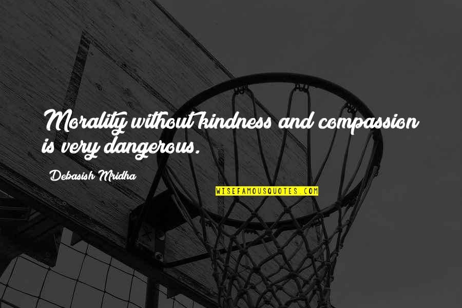 Kindness Morality Quotes By Debasish Mridha: Morality without kindness and compassion is very dangerous.