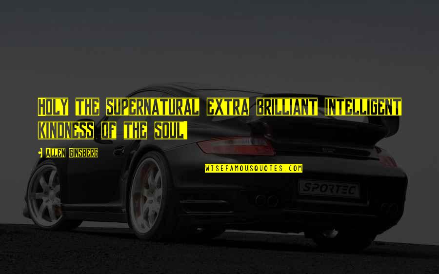 Kindness Of Soul Quotes By Allen Ginsberg: Holy the supernatural extra brilliant intelligent kindness of