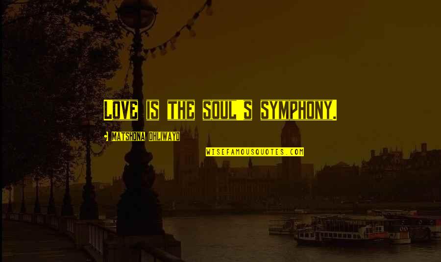 Kindness Of Soul Quotes By Matshona Dhliwayo: Love is the soul's symphony. Kindness Of Soul Quotes By Matshona Dhliwayo: Love is the soul's symphony.