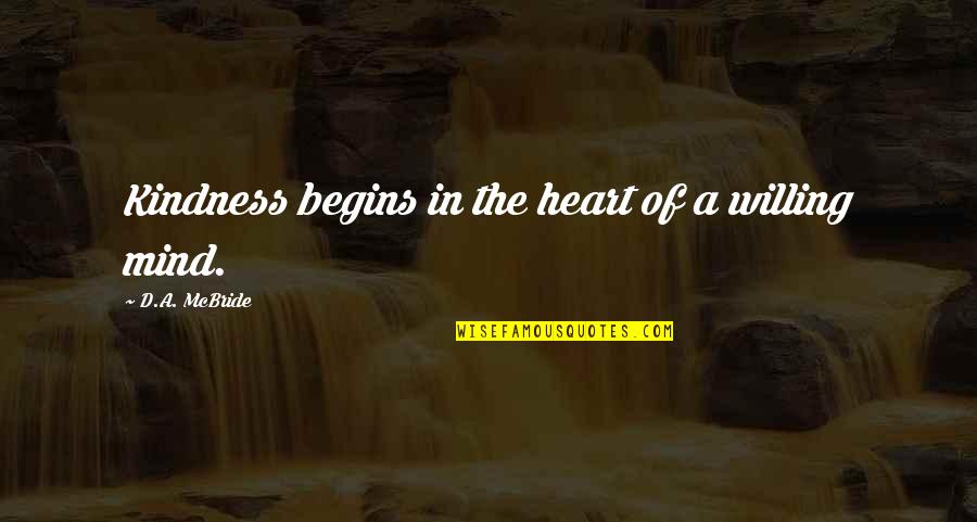 Kindness Of The Heart Quotes By D.A. McBride: Kindness begins in the heart of a willing
