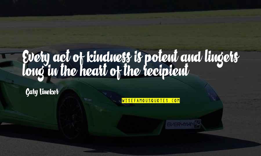 Kindness Of The Heart Quotes By Gary Lineker: Every act of kindness is potent and lingers